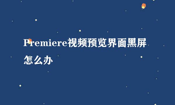 Premiere视频预览界面黑屏怎么办