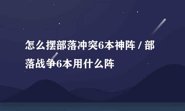 怎么摆部落冲突6本神阵 / 部落战争6本用什么阵