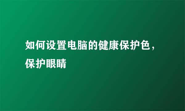 如何设置电脑的健康保护色，保护眼睛