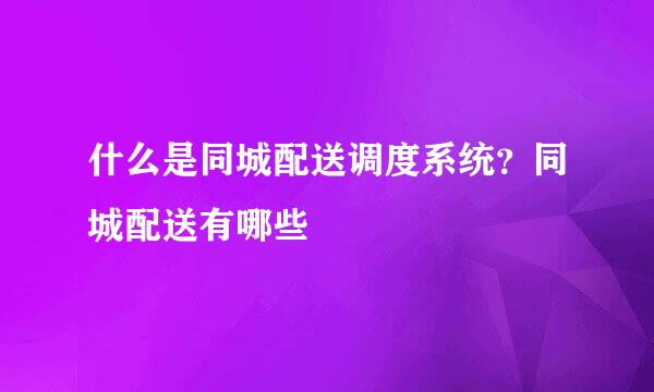 什么是同城配送调度系统？同城配送有哪些