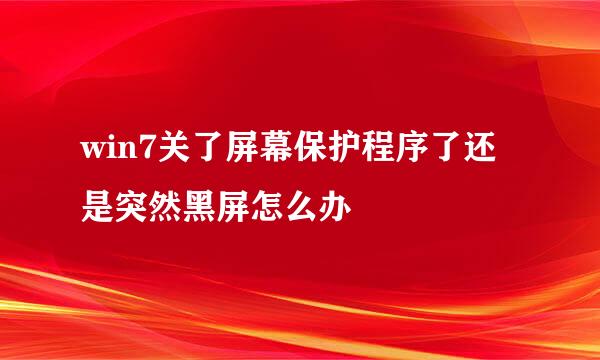 win7关了屏幕保护程序了还是突然黑屏怎么办