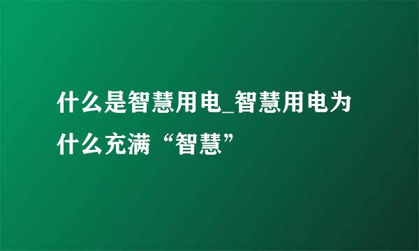 什么是智慧用电_智慧用电为什么充满“智慧”