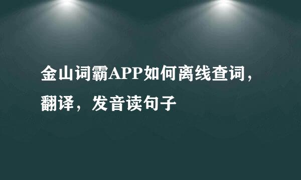 金山词霸APP如何离线查词，翻译，发音读句子