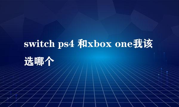 switch ps4 和xbox one我该选哪个