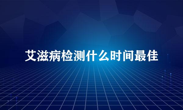 艾滋病检测什么时间最佳