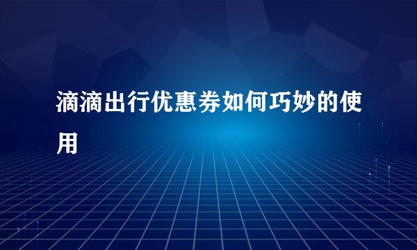 滴滴出行优惠券如何巧妙的使用