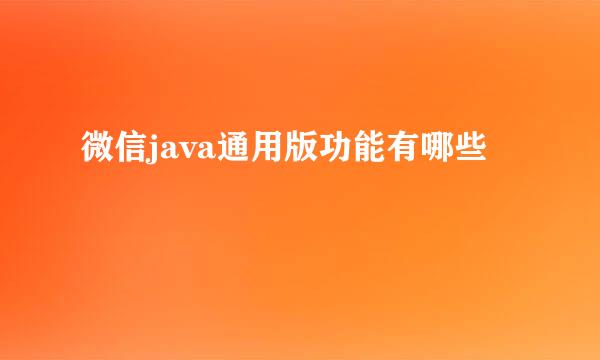 微信java通用版功能有哪些