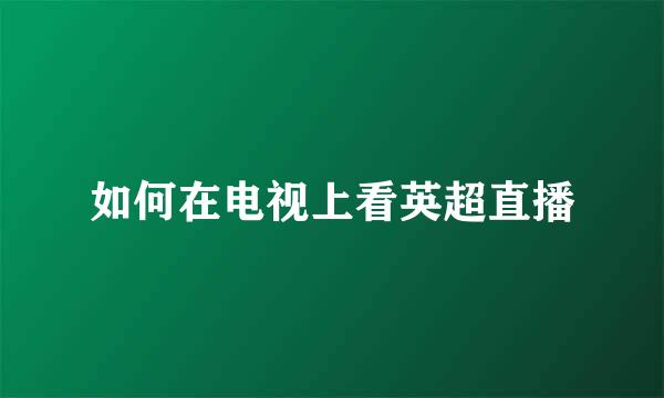 如何在电视上看英超直播