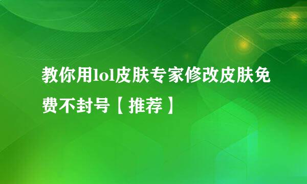 教你用lol皮肤专家修改皮肤免费不封号【推荐】