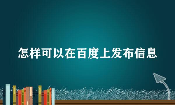 怎样可以在百度上发布信息