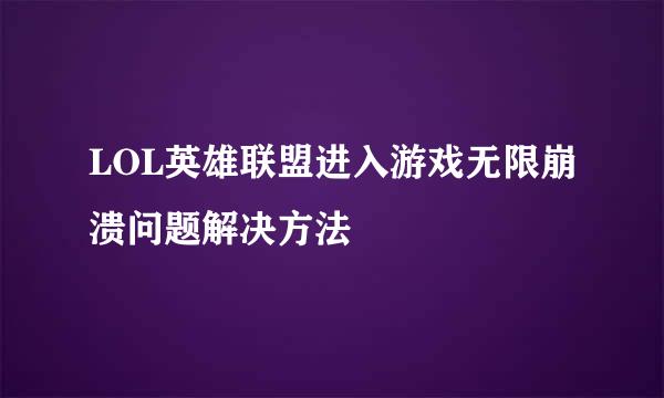 LOL英雄联盟进入游戏无限崩溃问题解决方法