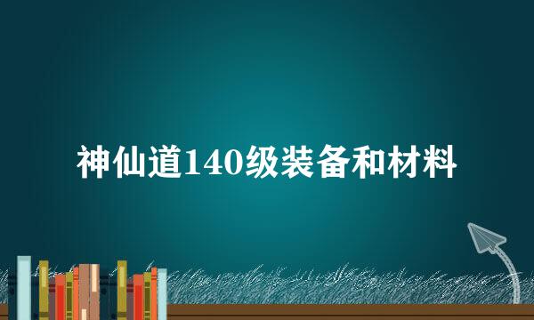 神仙道140级装备和材料