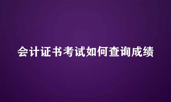 会计证书考试如何查询成绩