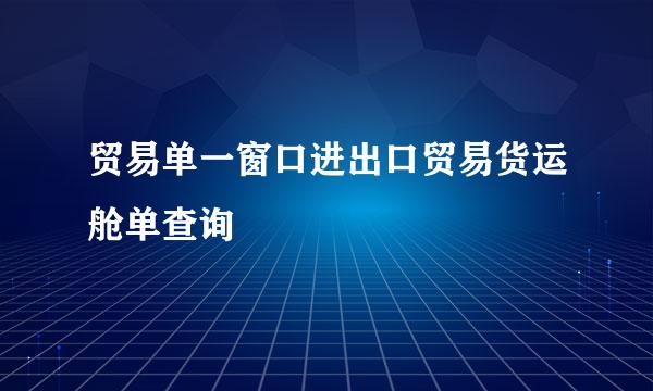 贸易单一窗口进出口贸易货运舱单查询