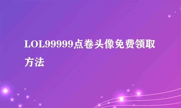 LOL99999点卷头像免费领取方法