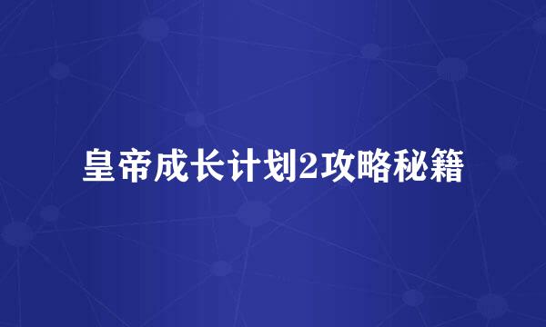 皇帝成长计划2攻略秘籍