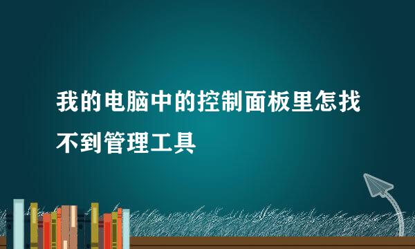 我的电脑中的控制面板里怎找不到管理工具