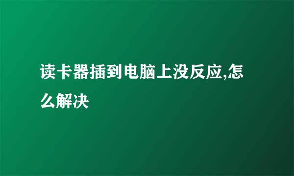 读卡器插到电脑上没反应,怎么解决