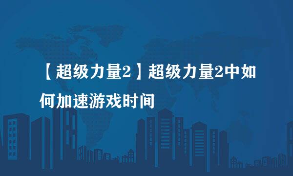 【超级力量2】超级力量2中如何加速游戏时间