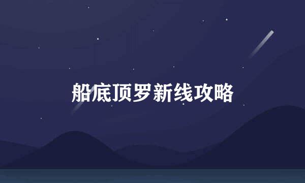 船底顶罗新线攻略