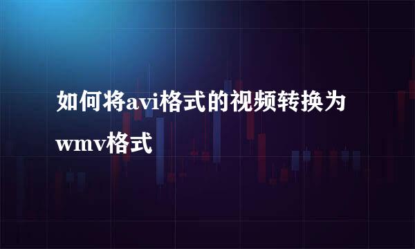 如何将avi格式的视频转换为wmv格式