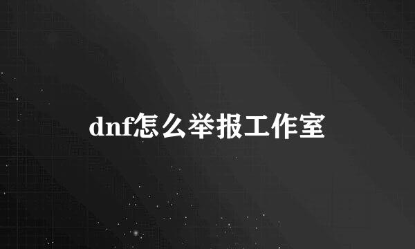 dnf怎么举报工作室