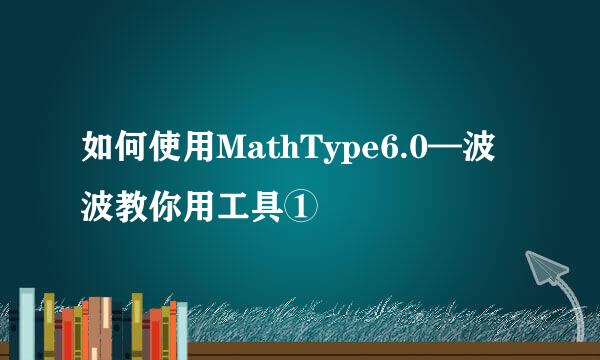 如何使用MathType6.0—波波教你用工具①