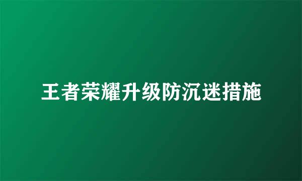 王者荣耀升级防沉迷措施