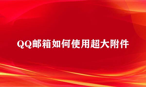 QQ邮箱如何使用超大附件