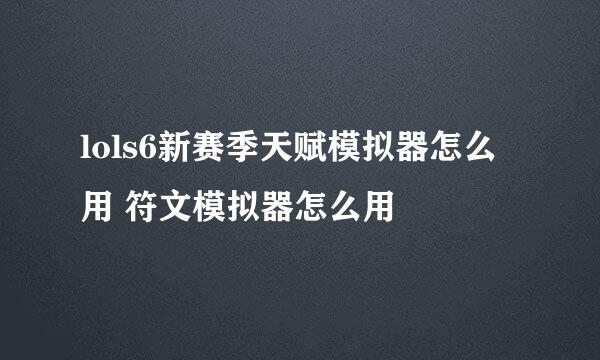 lols6新赛季天赋模拟器怎么用 符文模拟器怎么用