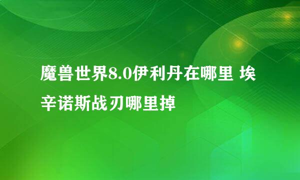 魔兽世界8.0伊利丹在哪里 埃辛诺斯战刃哪里掉