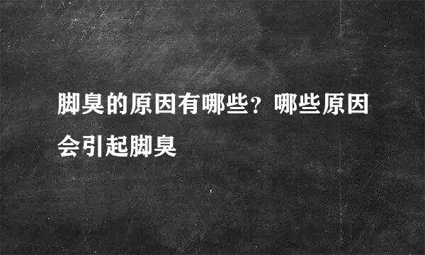 脚臭的原因有哪些？哪些原因会引起脚臭