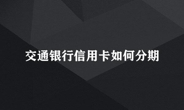 交通银行信用卡如何分期