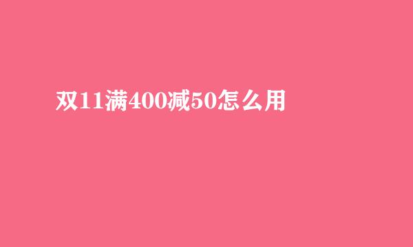 双11满400减50怎么用