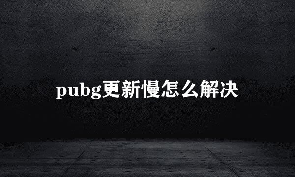 pubg更新慢怎么解决