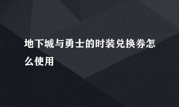 地下城与勇士的时装兑换券怎么使用