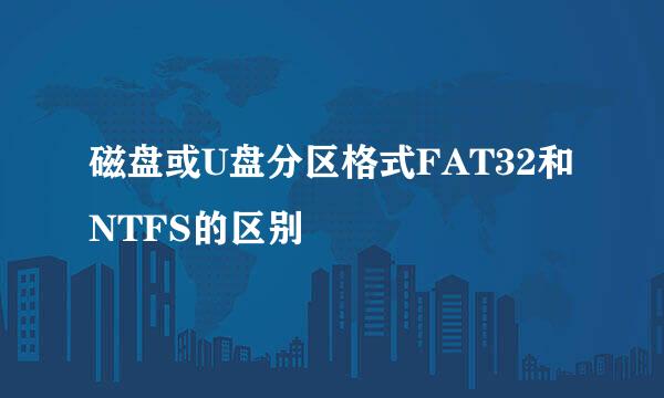 磁盘或U盘分区格式FAT32和NTFS的区别