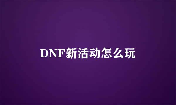 DNF新活动怎么玩