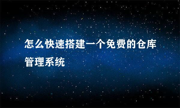 怎么快速搭建一个免费的仓库管理系统