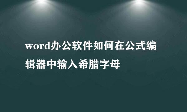 word办公软件如何在公式编辑器中输入希腊字母