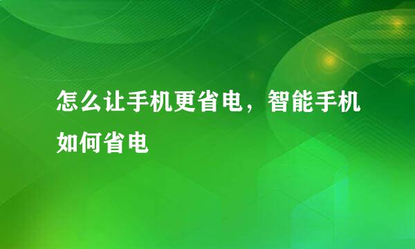 怎么让手机更省电，智能手机如何省电