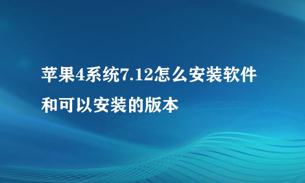 苹果4系统7.12怎么安装软件和可以安装的版本