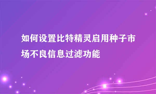 如何设置比特精灵启用种子市场不良信息过滤功能