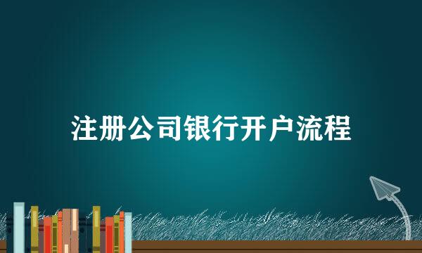 注册公司银行开户流程