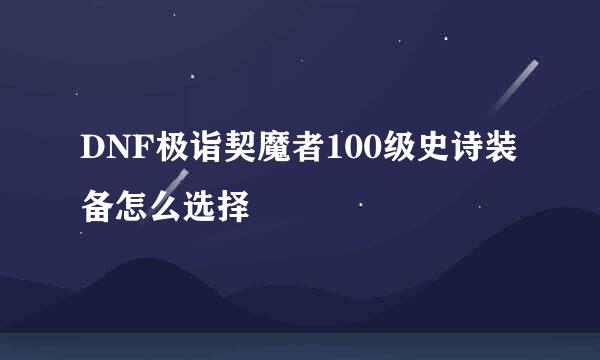 DNF极诣契魔者100级史诗装备怎么选择