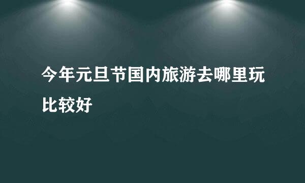 今年元旦节国内旅游去哪里玩比较好