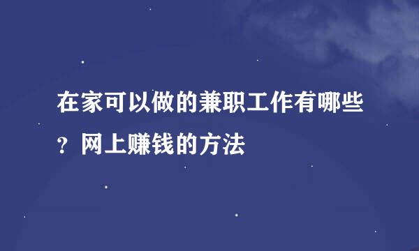 在家可以做的兼职工作有哪些？网上赚钱的方法