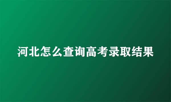 河北怎么查询高考录取结果