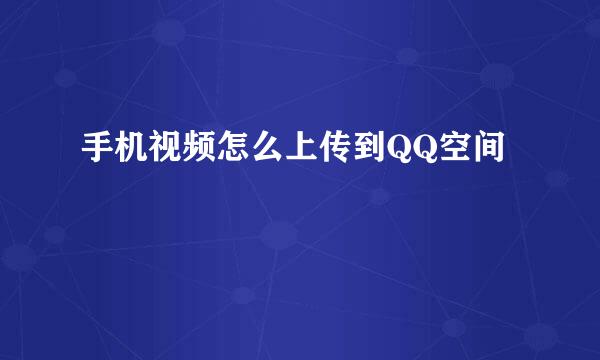 手机视频怎么上传到QQ空间