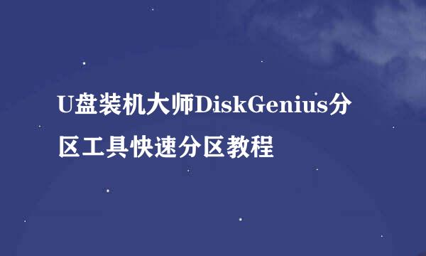 U盘装机大师DiskGenius分区工具快速分区教程